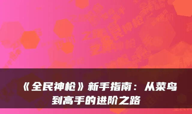 《全民神枪》新手指南：从菜鸟到高手的进阶之路