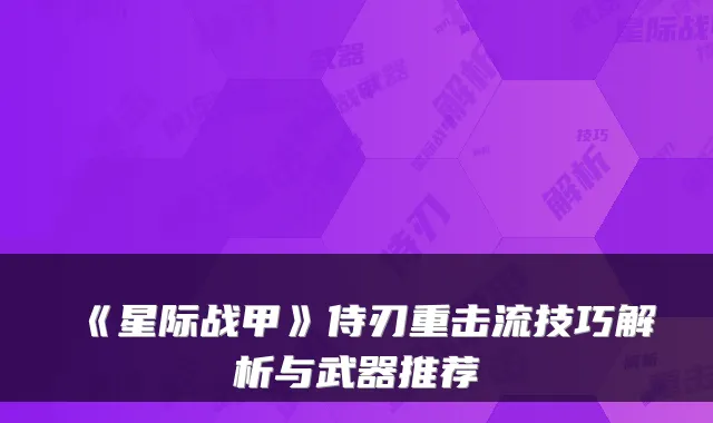 《星际战甲》侍刃重击流技巧解析与武器推荐