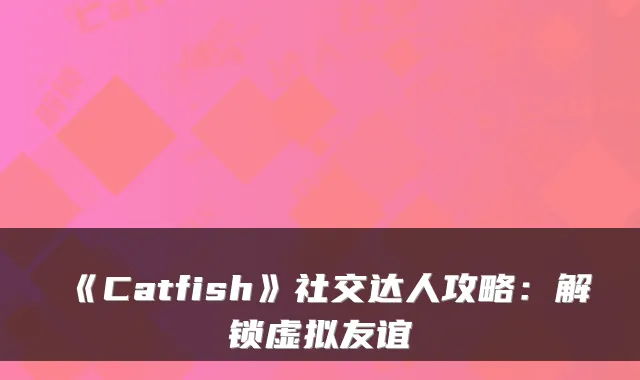 《Catfish》社交达人攻略：解锁虚拟友谊