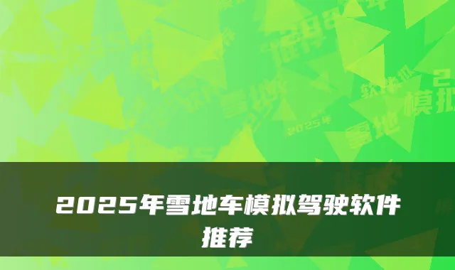 2025年雪地车模拟驾驶软件推荐