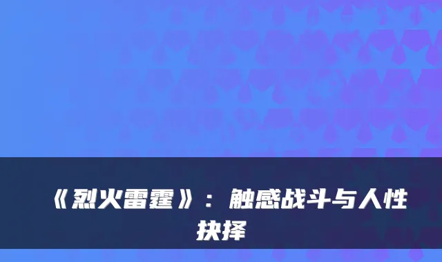 《烈火雷霆》：触感战斗与人性抉择