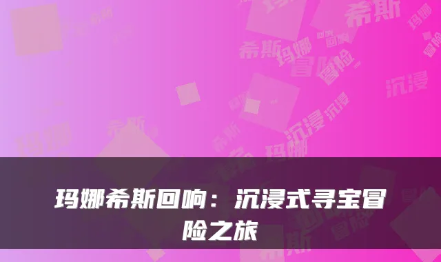 玛娜希斯回响：沉浸式寻宝冒险之旅