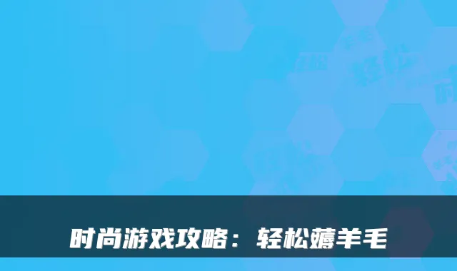 时尚游戏攻略：轻松薅羊毛