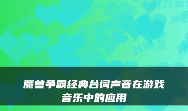 魔兽争霸经典台词声音在游戏音乐中的应用