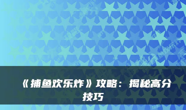 《捕鱼欢乐炸》攻略：揭秘高分技巧