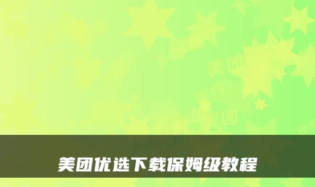 美团优选下载保姆级教程