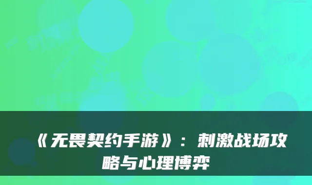 《无畏契约手游》：刺激战场攻略与心理博弈