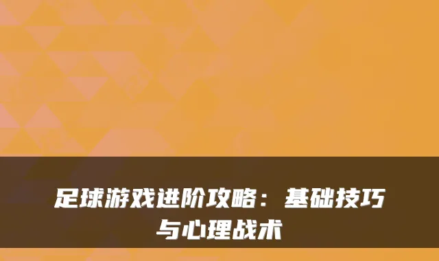 足球游戏进阶攻略：基础技巧与心理战术
