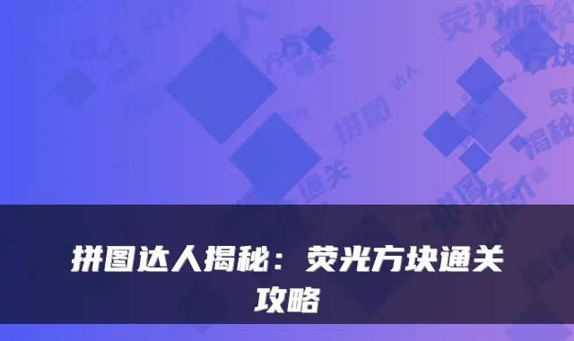 拼图达人揭秘：荧光方块通关攻略