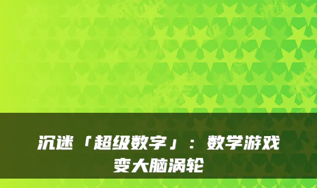 沉迷「超级数字」：数学游戏变大脑涡轮