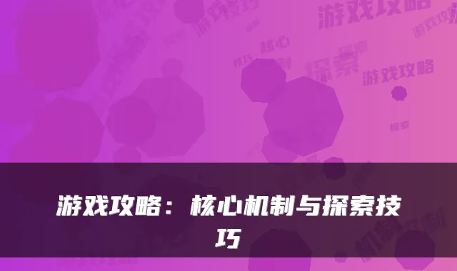 游戏攻略：核心机制与探索技巧
