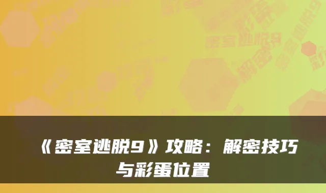 《密室逃脱9》攻略：解密技巧与彩蛋位置