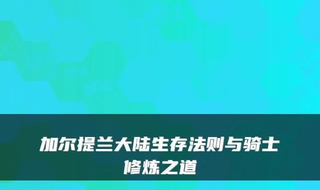加尔提兰大陆生存法则与骑士修炼之道