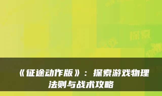 《征途动作版》：探索游戏物理法则与战术攻略
