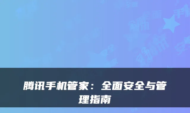 腾讯手机管家：全面安全与管理指南