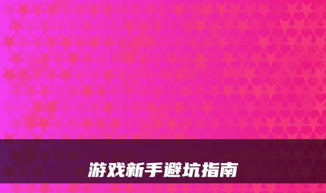 游戏新手避坑指南