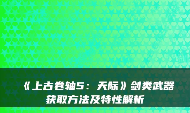 《上古卷轴5：天际》剑类武器获取方法及特性解析