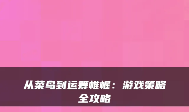 从菜鸟到运筹帷幄：游戏策略全攻略