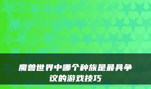 魔兽世界中哪个种族是具争议的游戏技巧