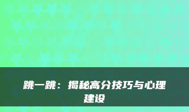 跳一跳：揭秘高分技巧与心理建设