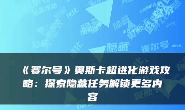 《赛尔号》奥斯卡超进化游戏攻略:探索隐藏任务解锁更多内容