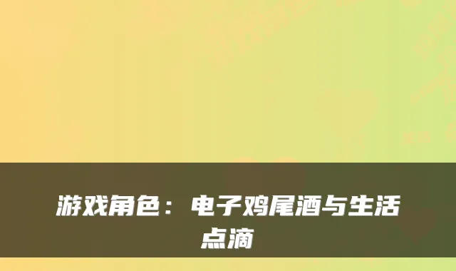 游戏角色：电子鸡尾酒与生活点滴