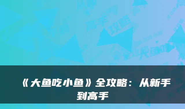 《大鱼吃小鱼》全攻略：从新手到高手