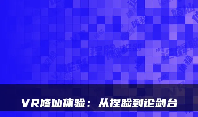 VR修仙体验：从捏脸到论剑台