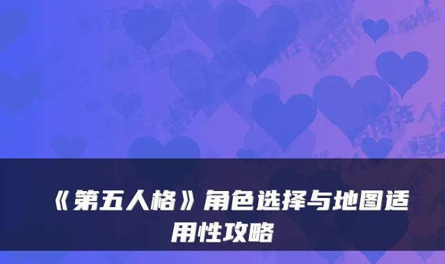 《第五人格》角色选择与地图适用性攻略