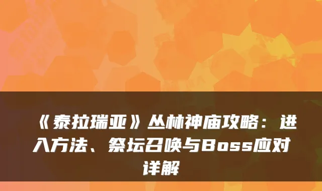 《泰拉瑞亚》丛林神庙攻略:进入方法、祭坛召唤与Boss应对详解