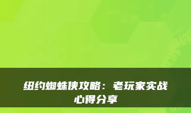 纽约蜘蛛侠攻略：老玩家实战心得分享