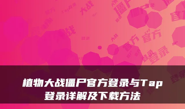 植物大战僵尸官方登录与Tap登录详解及下载方法