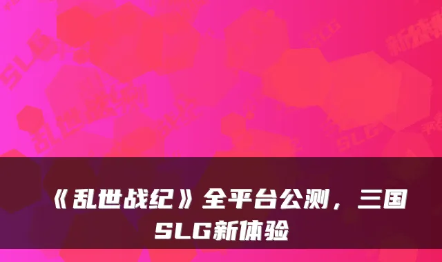 《乱世战纪》全平台公测，三国SLG新体验