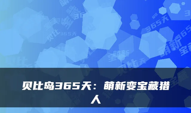 贝比岛365天：萌新变宝藏猎人