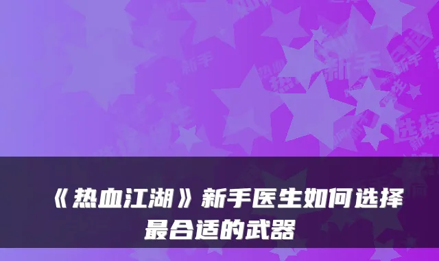 《热血江湖》新手医生如何选择合适的武器