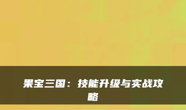 果宝三国：技能升级与实战攻略
