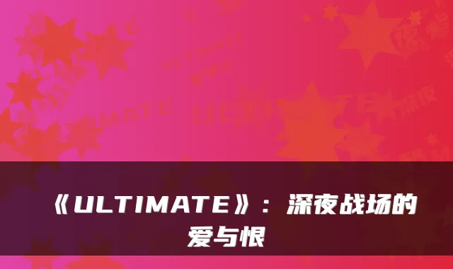 《ULTIMATE》：深夜战场的爱与恨