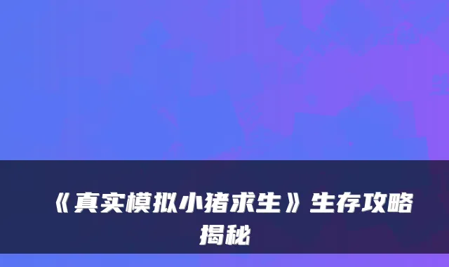 《真实模拟小猪求生》生存攻略揭秘