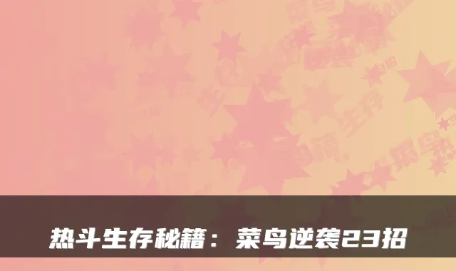热斗生存秘籍：菜鸟逆袭23招