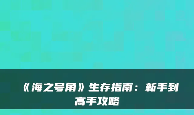 《海之号角》生存指南：新手到高手攻略