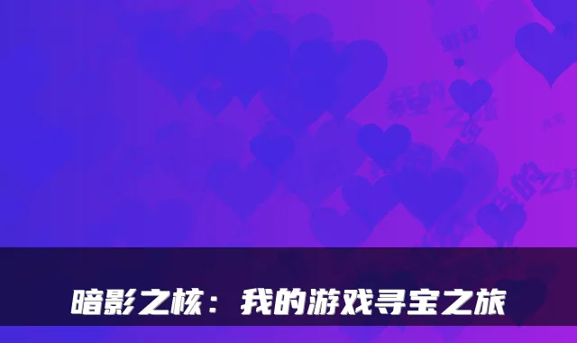 暗影之核：我的游戏寻宝之旅