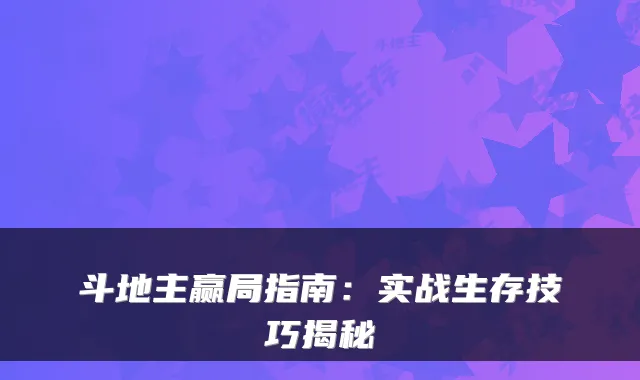 斗地主赢局指南：实战生存技巧揭秘