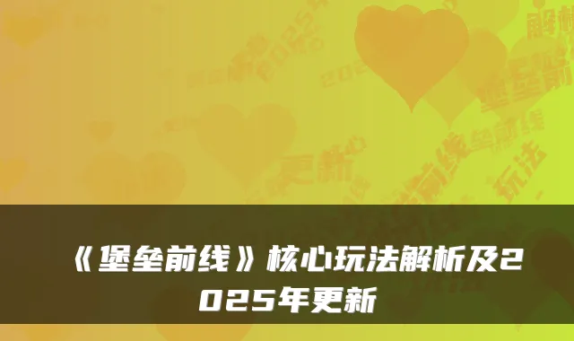 《堡垒前线》核心玩法解析及2025年更新
