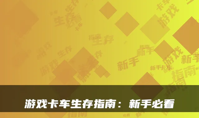 游戏卡车生存指南：新手必看