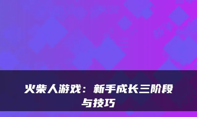 火柴人游戏：新手成长三阶段与技巧