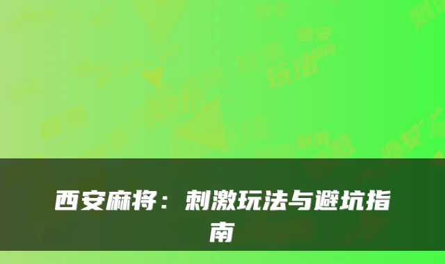 西安麻将：刺激玩法与避坑指南