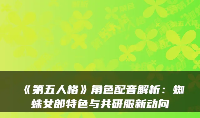 《第五人格》角色配音解析:蜘蛛女郎特色与共研服新动向