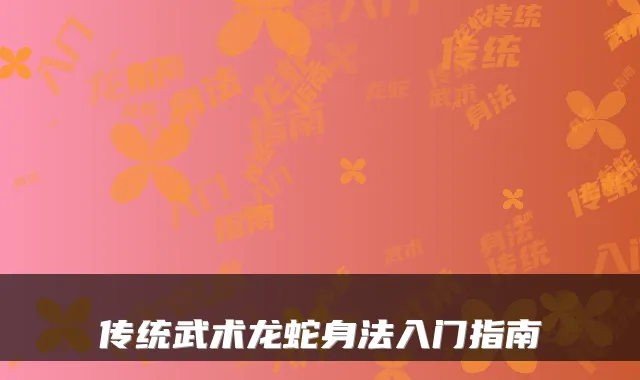 传统武术龙蛇身法入门指南