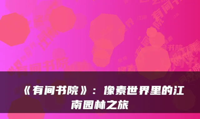 《有间书院》：像素世界里的江南园林之旅