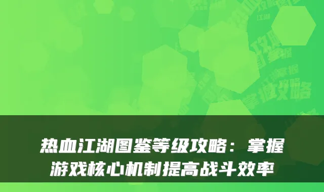 热血江湖图鉴等级攻略：掌握游戏核心机制提高战斗效率